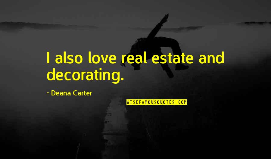 Grounded Rk Lilley Quotes By Deana Carter: I also love real estate and decorating. Grounded Rk Lilley Quotes By Deana Carter: I also love real estate and decorating.