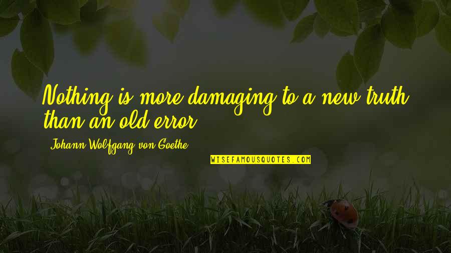 Groundedand Quotes By Johann Wolfgang Von Goethe: Nothing is more damaging to a new truth