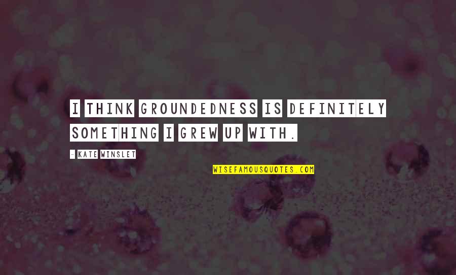 Groundedness Quotes By Kate Winslet: I think groundedness is definitely something I grew