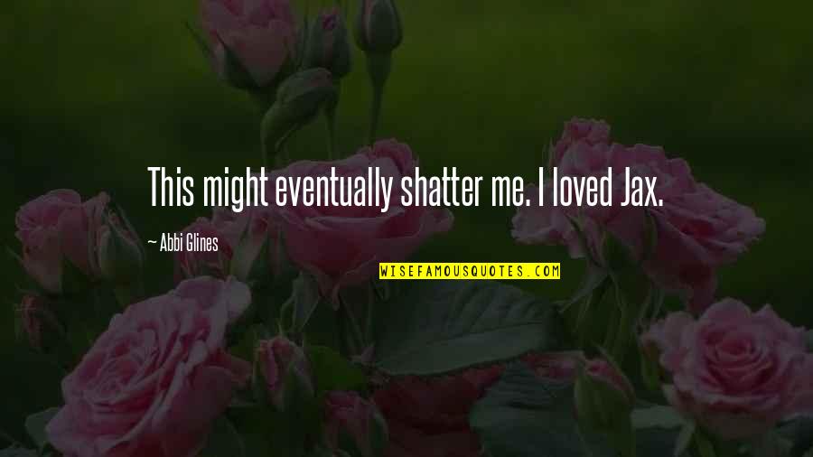 Grounders Game Quotes By Abbi Glines: This might eventually shatter me. I loved Jax. Grounders Game Quotes By Abbi Glines: This might eventually shatter me. I loved Jax.