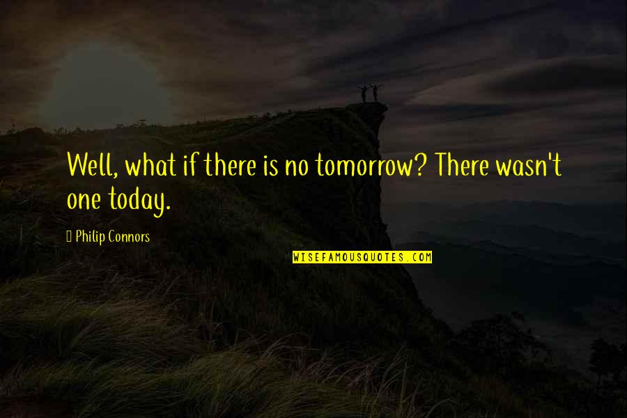 Groundhog Quotes By Philip Connors: Well, what if there is no tomorrow? There