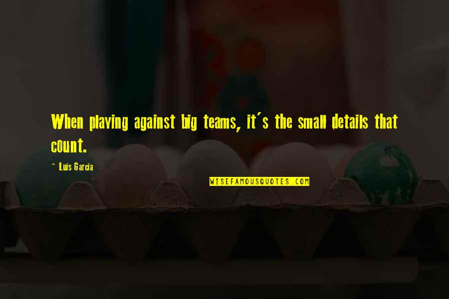 Groundhogs Quotes By Luis Garcia: When playing against big teams, it's the small