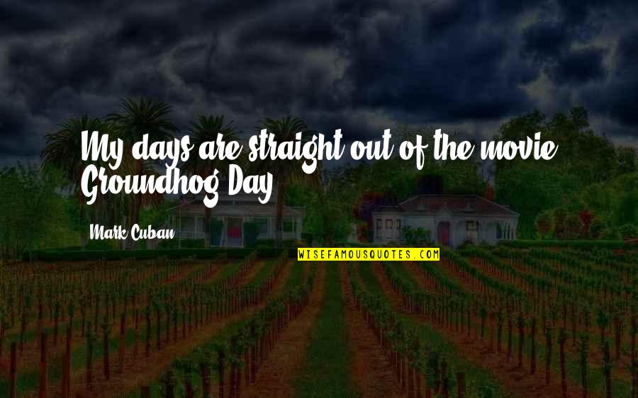 Groundhogs Quotes By Mark Cuban: My days are straight out of the movie Groundhogs Quotes By Mark Cuban: My days are straight out of the movie