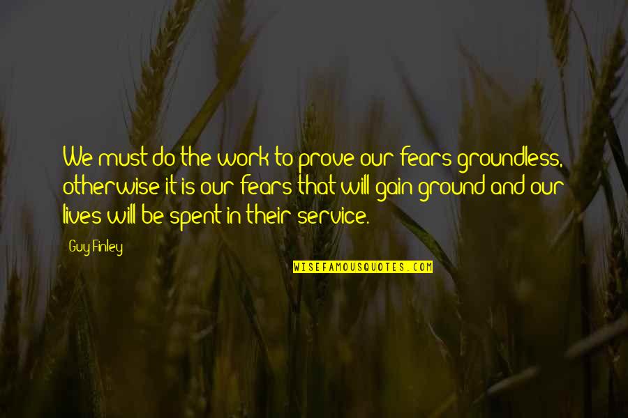 Groundless Quotes By Guy Finley: We must do the work to prove our
