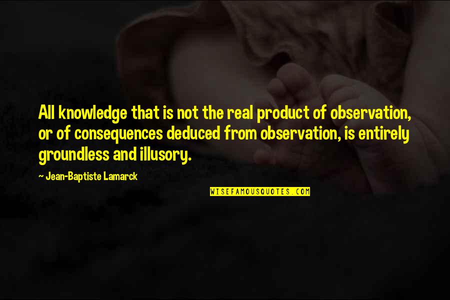 Groundless Quotes By Jean-Baptiste Lamarck: All knowledge that is not the real product