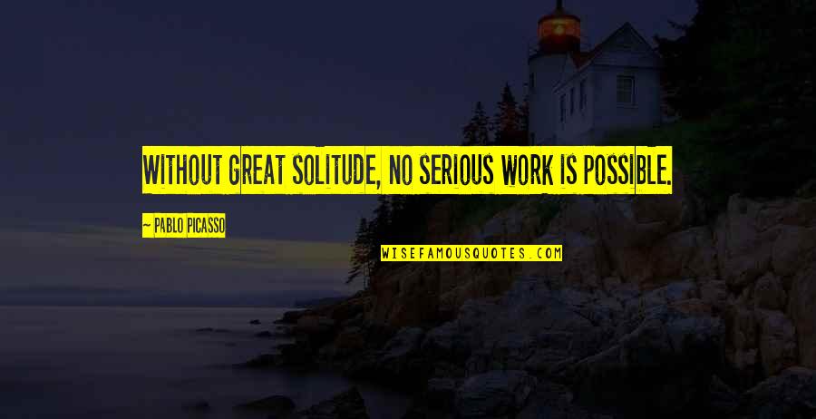 Groundless Quotes By Pablo Picasso: Without great solitude, no serious work is possible.