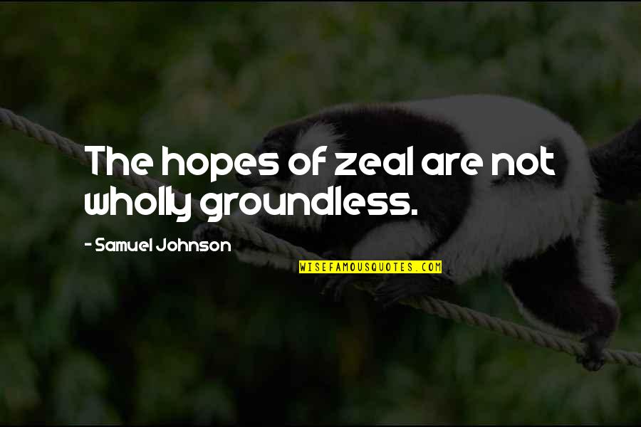Groundless Quotes By Samuel Johnson: The hopes of zeal are not wholly groundless.
