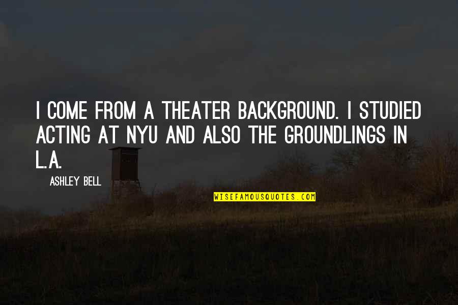 Groundlings Quotes By Ashley Bell: I come from a theater background. I studied