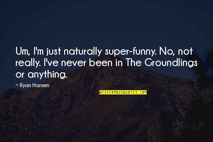 Groundlings Quotes By Ryan Hansen: Um, I'm just naturally super-funny. No, not really.