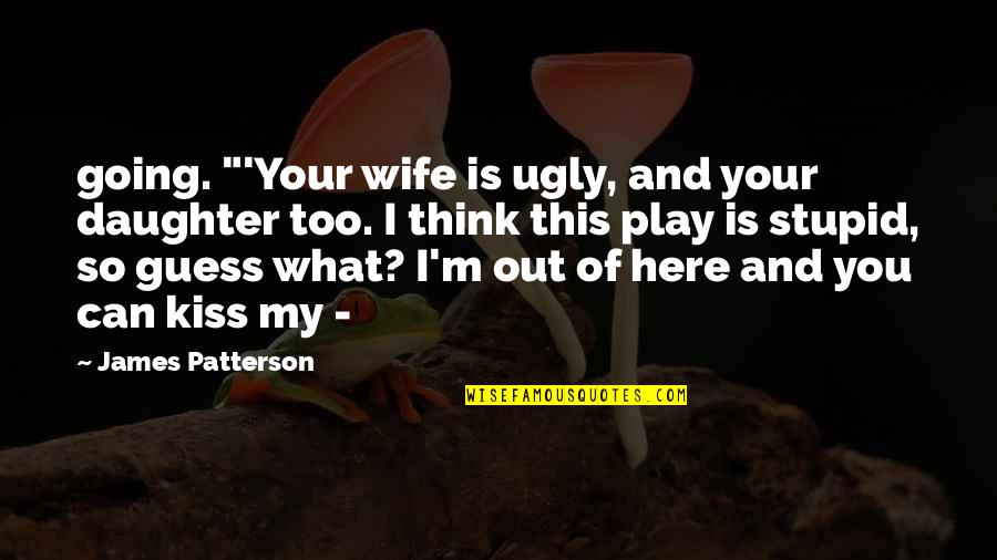 Groundskeeper Willie Quotes By James Patterson: going. "'Your wife is ugly, and your daughter Groundskeeper Willie Quotes By James Patterson: going. "'Your wife is ugly, and your daughter