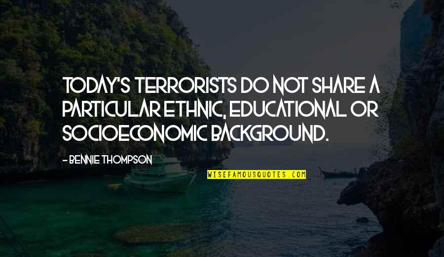 Groundstroke Quotes By Bennie Thompson: Today's terrorists do not share a particular ethnic,