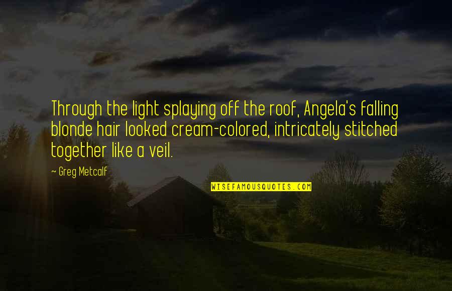 Groundstroke Quotes By Greg Metcalf: Through the light splaying off the roof, Angela's