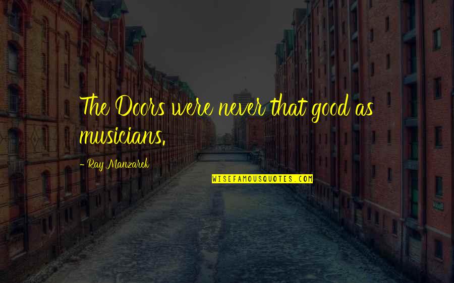 Groundstroke Quotes By Ray Manzarek: The Doors were never that good as musicians.