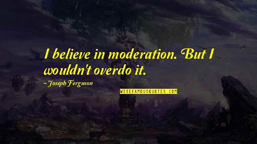 Groundward Quotes By Joseph Ferguson: I believe in moderation. But I wouldn't overdo