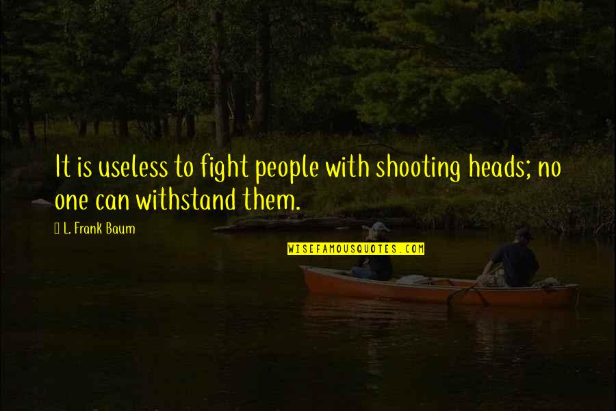 Groundward Quotes By L. Frank Baum: It is useless to fight people with shooting