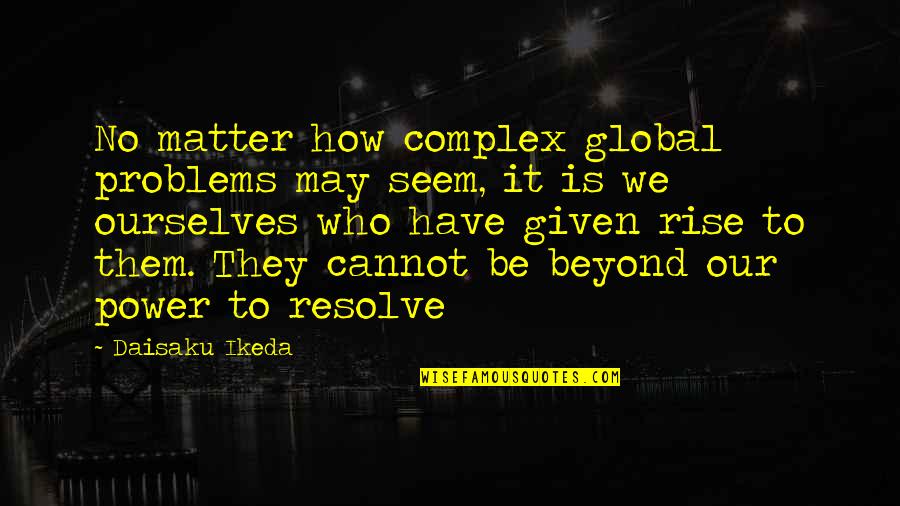 Groundwork Quotes By Daisaku Ikeda: No matter how complex global problems may seem,