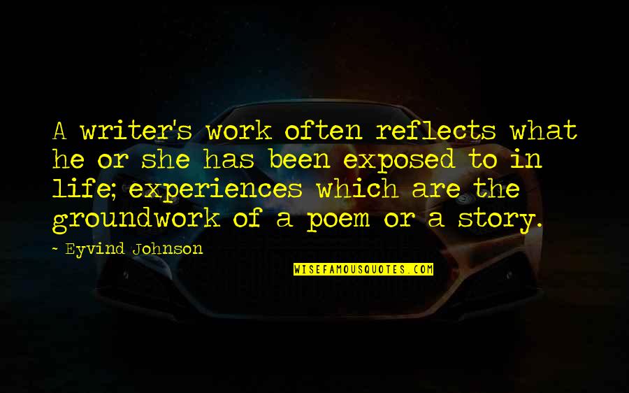 Groundwork Quotes By Eyvind Johnson: A writer's work often reflects what he or Groundwork Quotes By Eyvind Johnson: A writer's work often reflects what he or