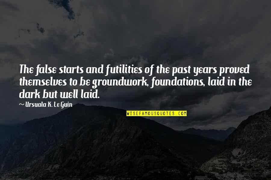 Groundwork Quotes By Ursuala K. Le Guin: The false starts and futilities of the past