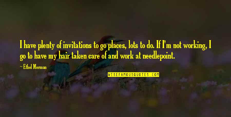 Group Achievement Quotes By Ethel Merman: I have plenty of invitations to go places,