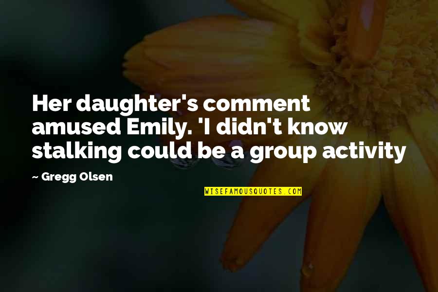Group Activity Quotes By Gregg Olsen: Her daughter's comment amused Emily. 'I didn't know