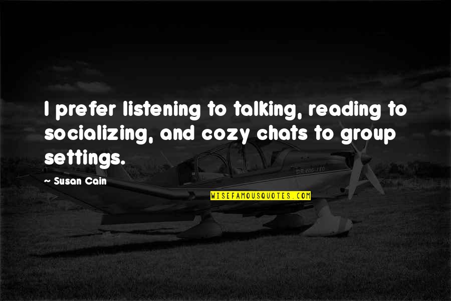 Group Chats Quotes By Susan Cain: I prefer listening to talking, reading to socializing,
