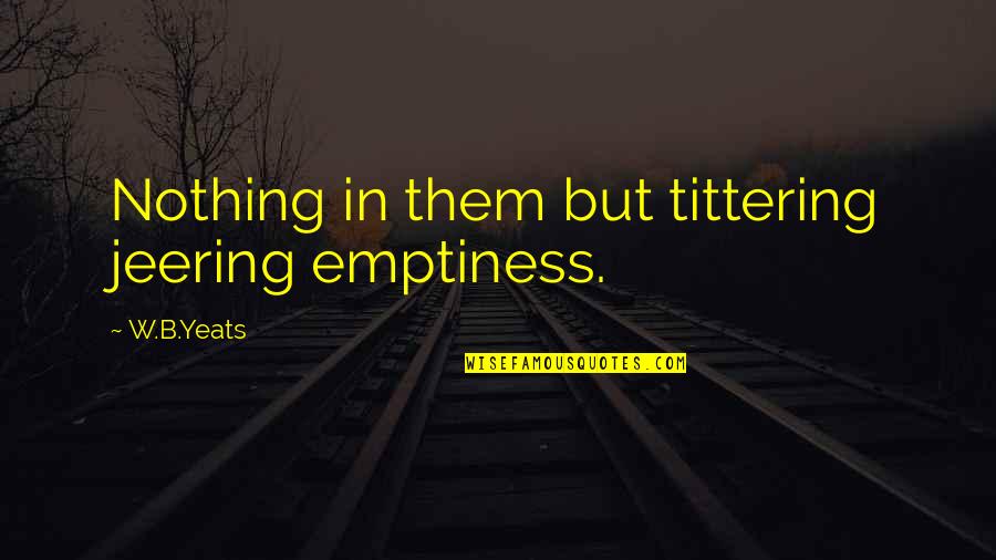 Group Decision Making Quotes By W.B.Yeats: Nothing in them but tittering jeering emptiness.