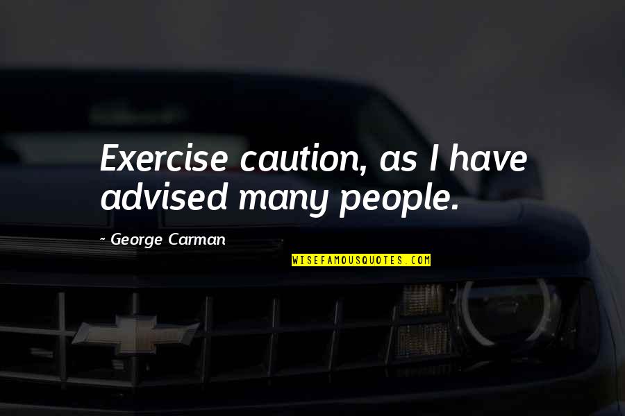 Group Dynamics Quotes By George Carman: Exercise caution, as I have advised many people.