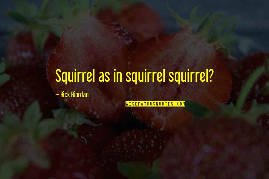 Group Friendship Quotes By Rick Riordan: Squirrel as in squirrel squirrel? Group Friendship Quotes By Rick Riordan: Squirrel as in squirrel squirrel?