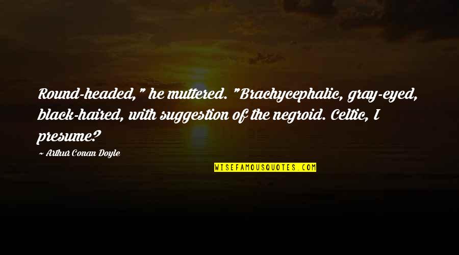 Group Income Protection Quotes By Arthur Conan Doyle: Round-headed," he muttered. "Brachycephalic, gray-eyed, black-haired, with suggestion