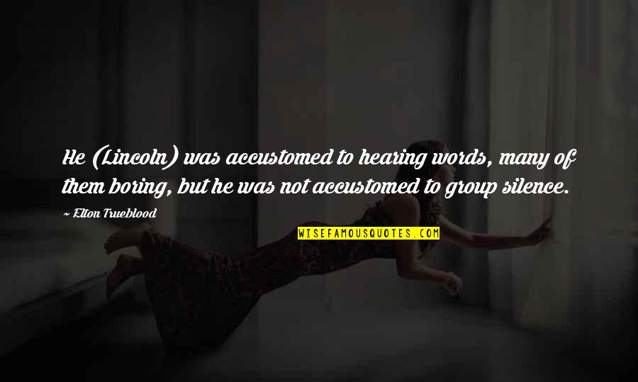 Group Meditation Quotes By Elton Trueblood: He (Lincoln) was accustomed to hearing words, many