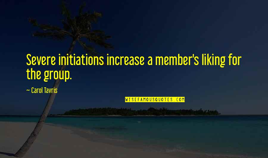 Group Members Quotes By Carol Tavris: Severe initiations increase a member's liking for the