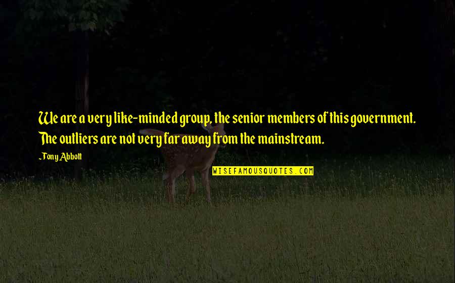 Group Members Quotes By Tony Abbott: We are a very like-minded group, the senior