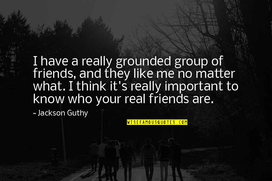 Group Of 3 Friends Quotes By Jackson Guthy: I have a really grounded group of friends,
