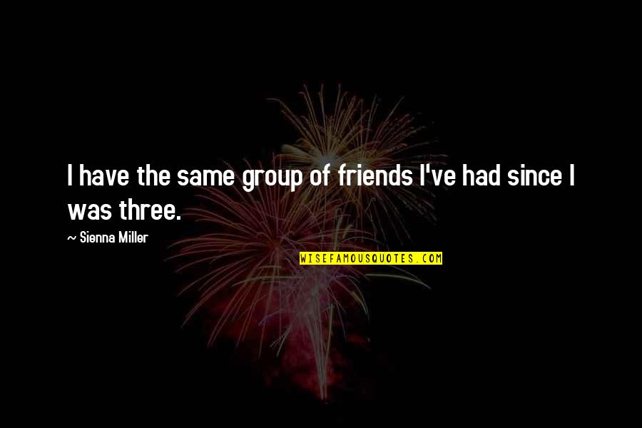 Group Of 3 Friends Quotes By Sienna Miller: I have the same group of friends I've