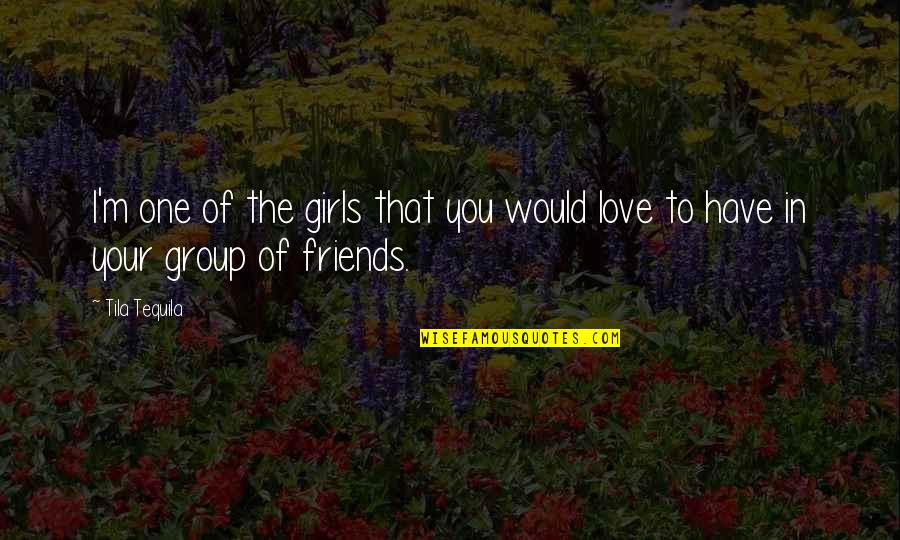 Group Of Friends Quotes By Tila Tequila: I'm one of the girls that you would