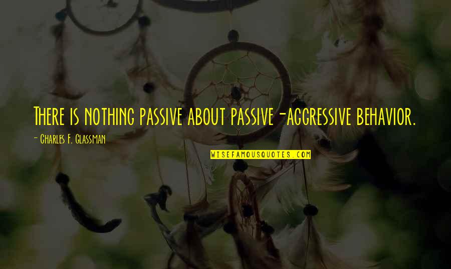 Group Power Quotes By Charles F. Glassman: There is nothing passive about passive-aggressive behavior.