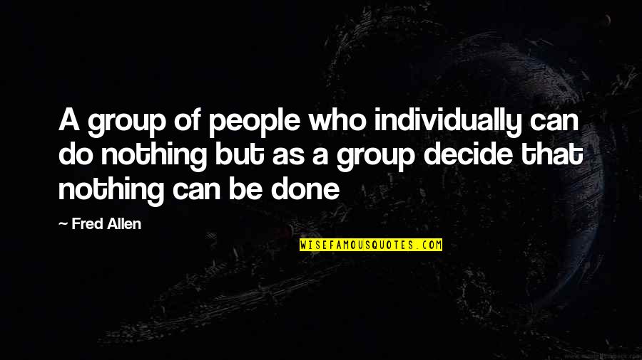 Group Power Quotes By Fred Allen: A group of people who individually can do