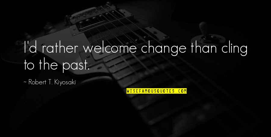 Group Problem Solving Quotes By Robert T. Kiyosaki: I'd rather welcome change than cling to the