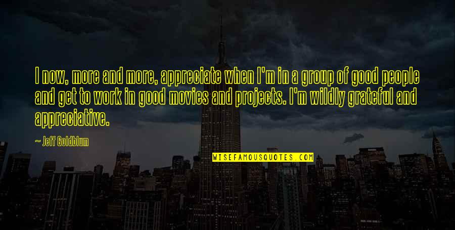 Group Projects Quotes By Jeff Goldblum: I now, more and more, appreciate when I'm