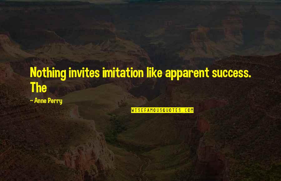 Group Synergy Quotes By Anne Perry: Nothing invites imitation like apparent success. The