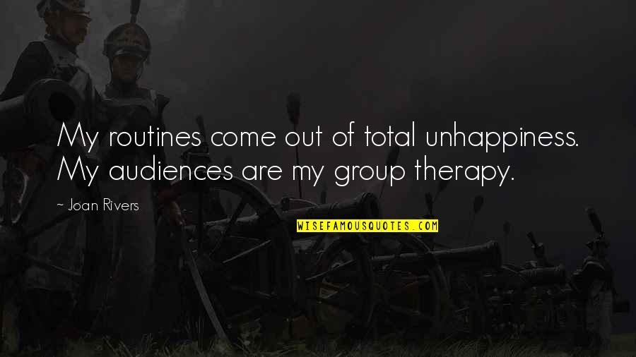 Group Therapy Quotes By Joan Rivers: My routines come out of total unhappiness. My