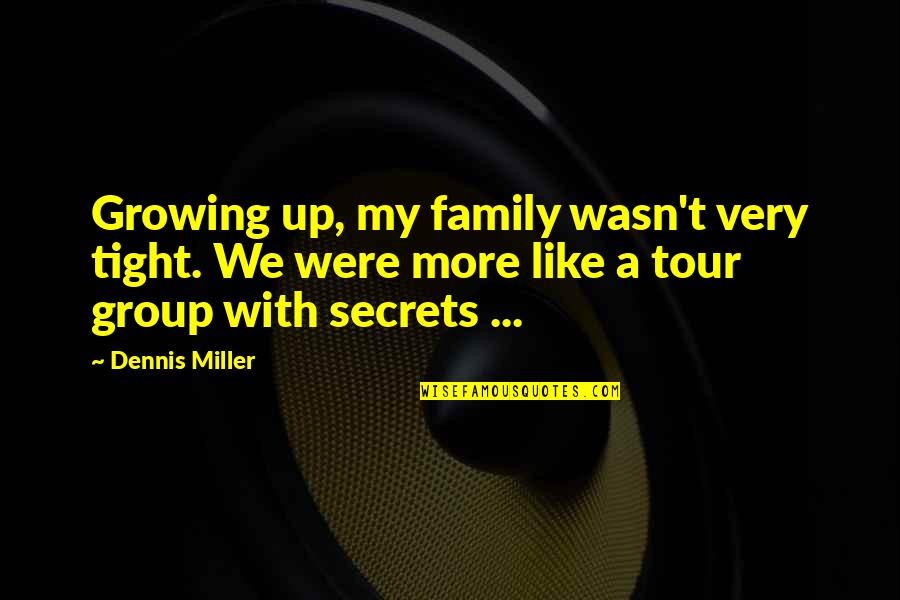 Group Tour Quotes By Dennis Miller: Growing up, my family wasn't very tight. We Group Tour Quotes By Dennis Miller: Growing up, my family wasn't very tight. We