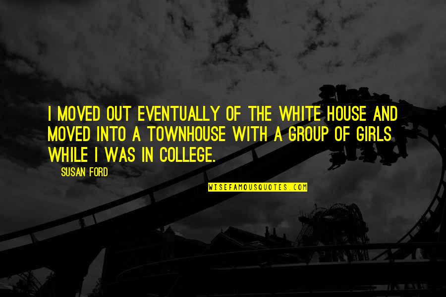 Group Was Or Group Quotes By Susan Ford: I moved out eventually of the White House