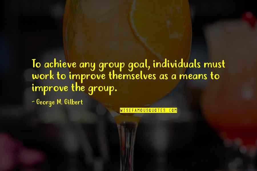 Group Work Inspirational Quotes By George M. Gilbert: To achieve any group goal, individuals must work