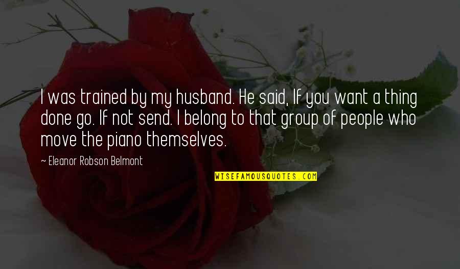Group You Belong Quotes By Eleanor Robson Belmont: I was trained by my husband. He said,