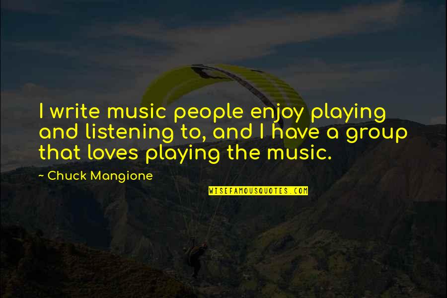 Group'd Quotes By Chuck Mangione: I write music people enjoy playing and listening