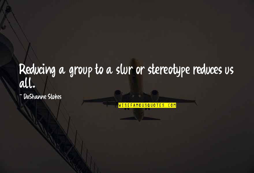 Group'd Quotes By DaShanne Stokes: Reducing a group to a slur or stereotype