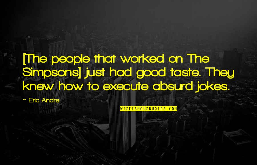 Grouped Quotes By Eric Andre: [The people that worked on The Simpsons] just