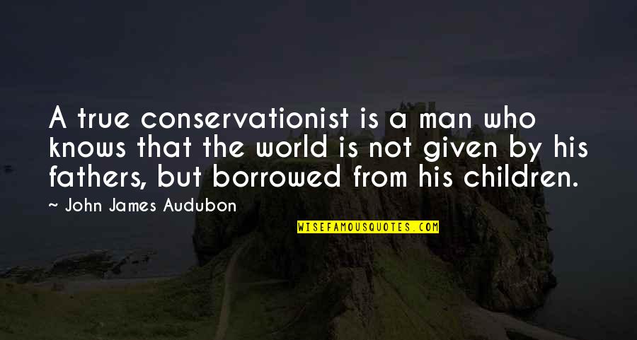 Grouped Quotes By John James Audubon: A true conservationist is a man who knows