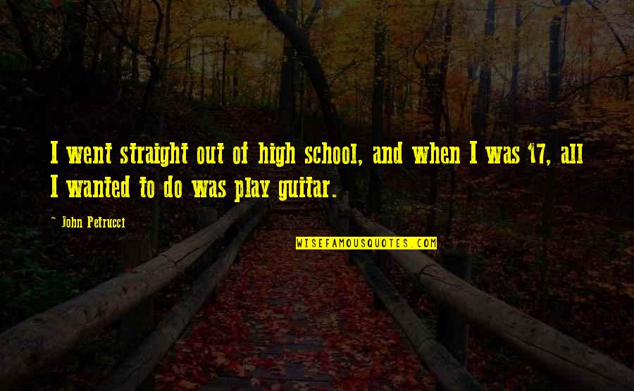 Groupements Chimiques Quotes By John Petrucci: I went straight out of high school, and